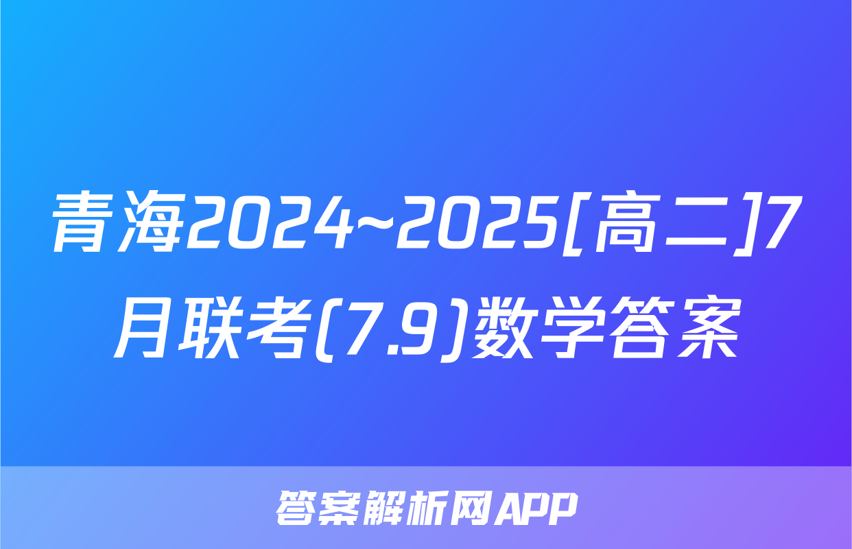 青海2024~2025[高二]7月联考(7.9)数学答案