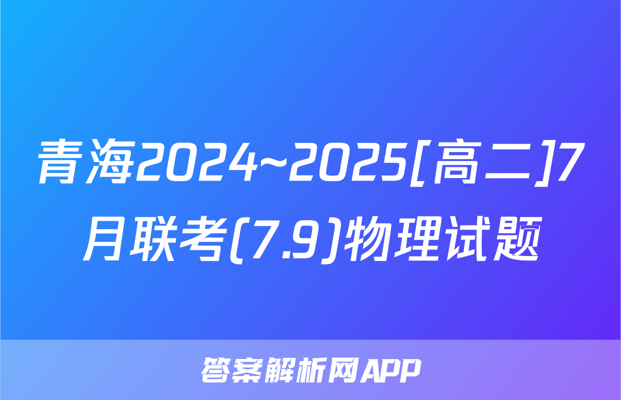 青海2024~2025[高二]7月联考(7.9)物理试题