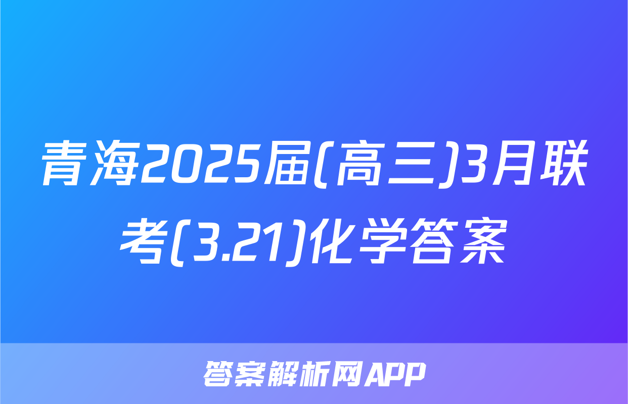 青海2025届(高三)3月联考(3.21)化学答案