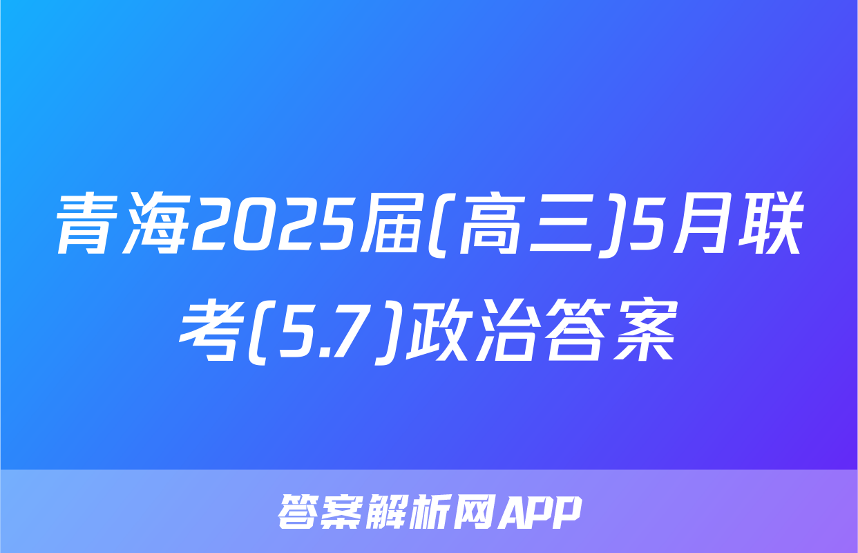 青海2025届(高三)5月联考(5.7)政治答案
