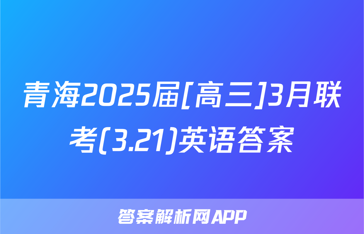 青海2025届[高三]3月联考(3.21)英语答案
