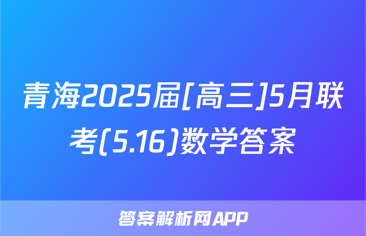 青海2025届[高三]5月联考(5.16)数学答案