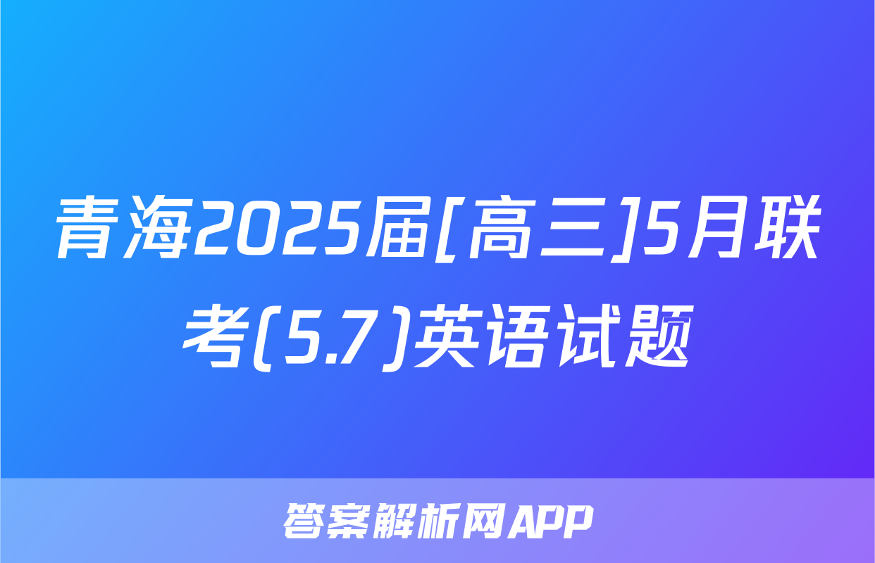 青海2025届[高三]5月联考(5.7)英语试题