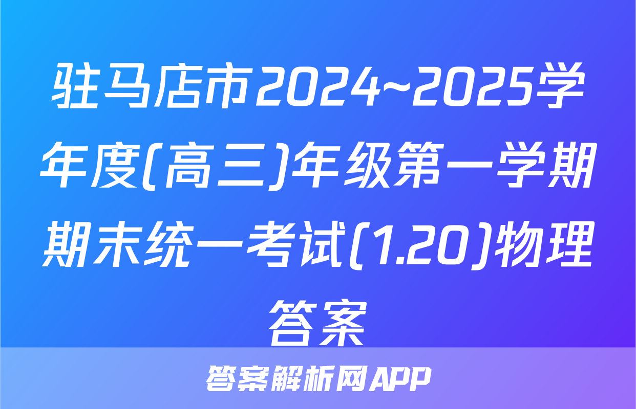 驻马店市2024~2025学年度(高三)年级第一学期期末统一考试(1.20)物理答案