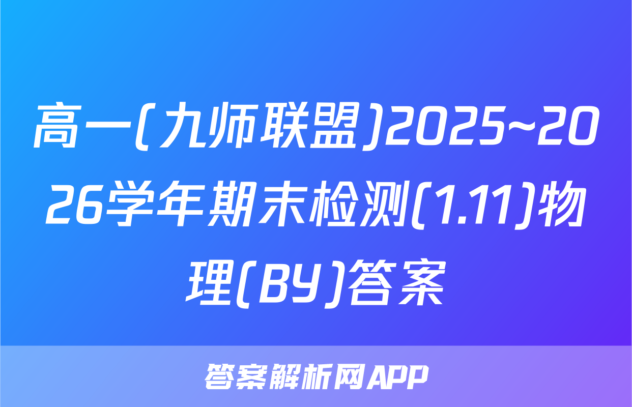 高一(九师联盟)2025~2026学年期末检测(1.11)物理(BY)答案