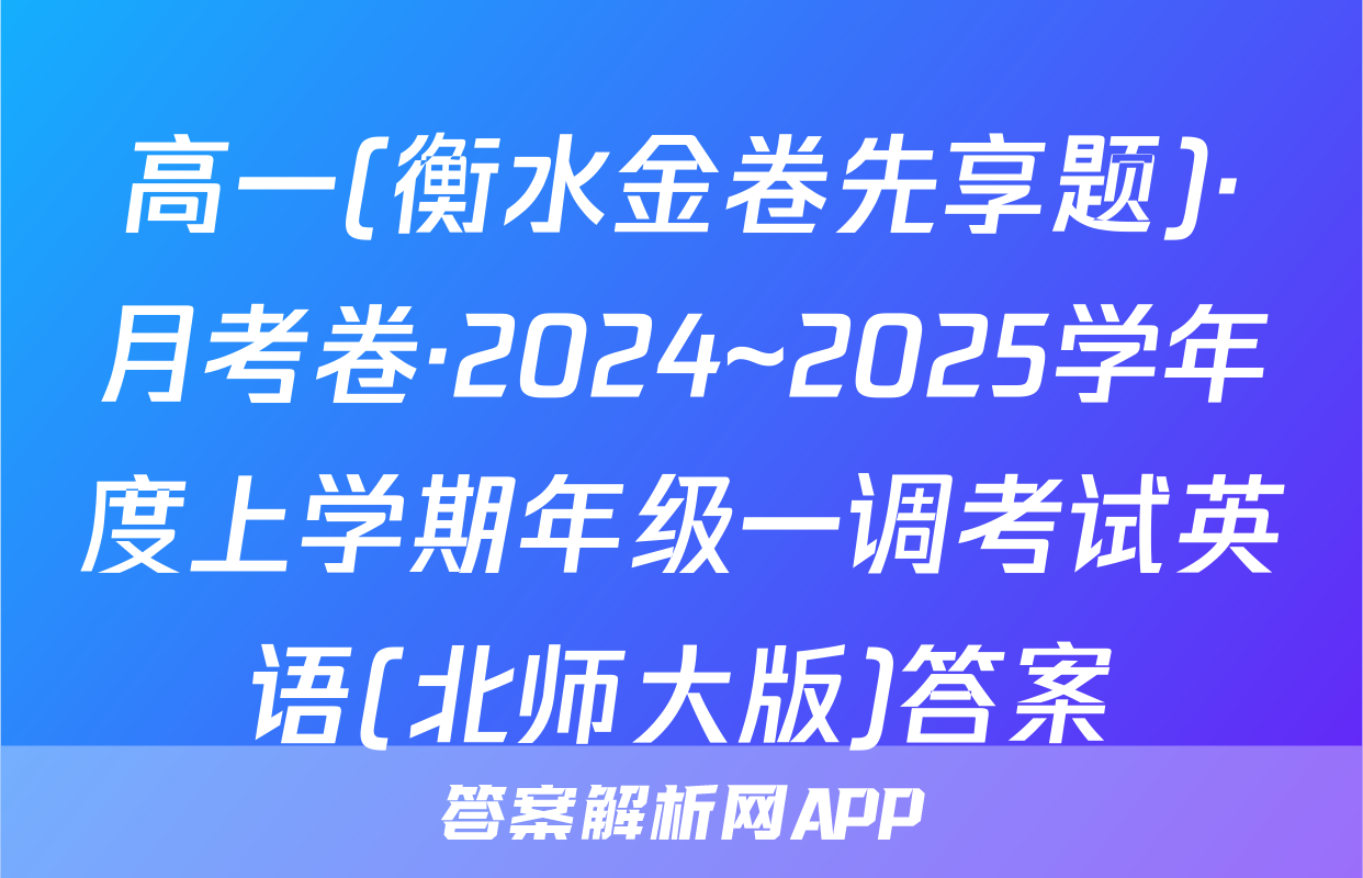 高一(衡水金卷先享题)·月考卷·2024~2025学年度上学期年级一调考试英语(北师大版)答案