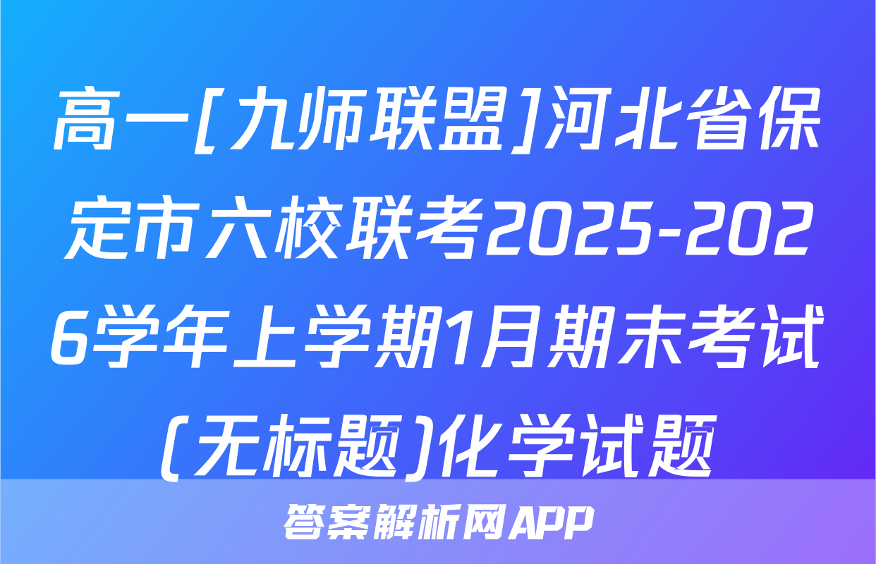高一[九师联盟]河北省保定市六校联考2025-2026学年上学期1月期末考试(无标题)化学试题