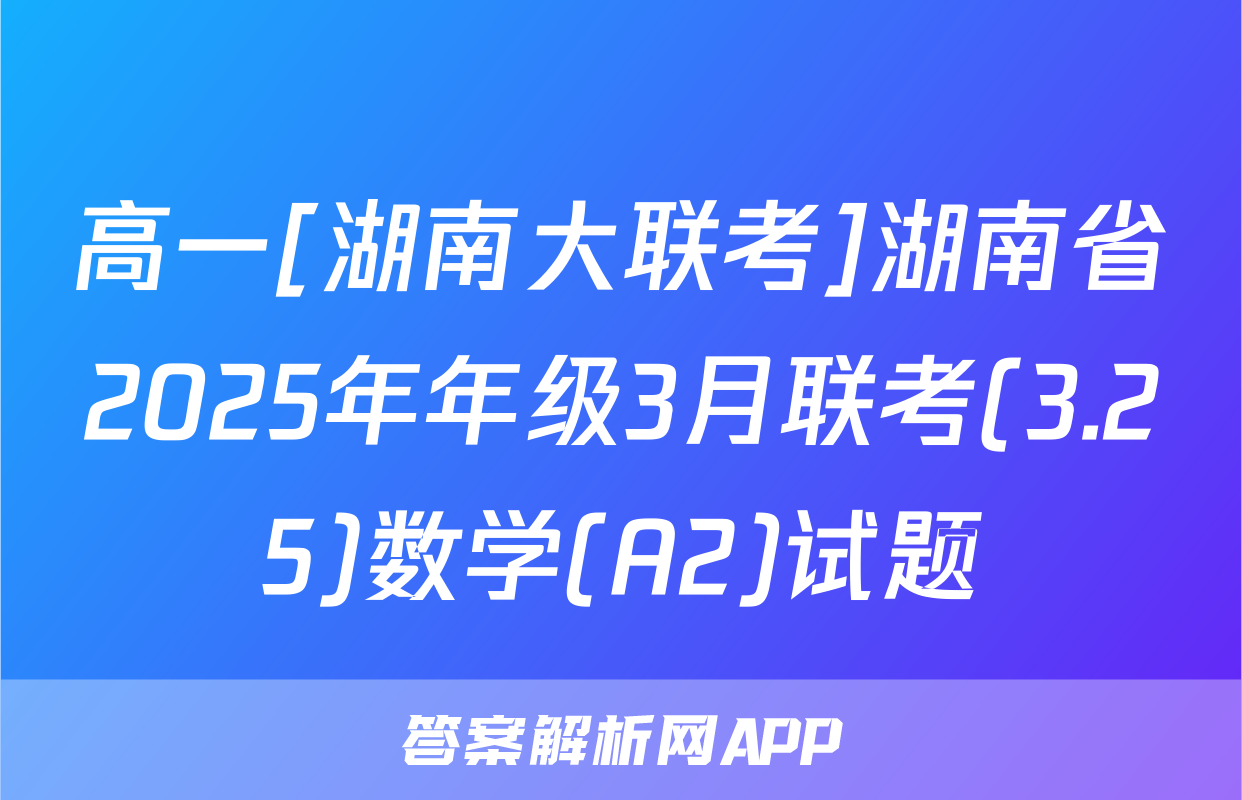 高一[湖南大联考]湖南省2025年年级3月联考(3.25)数学(A2)试题