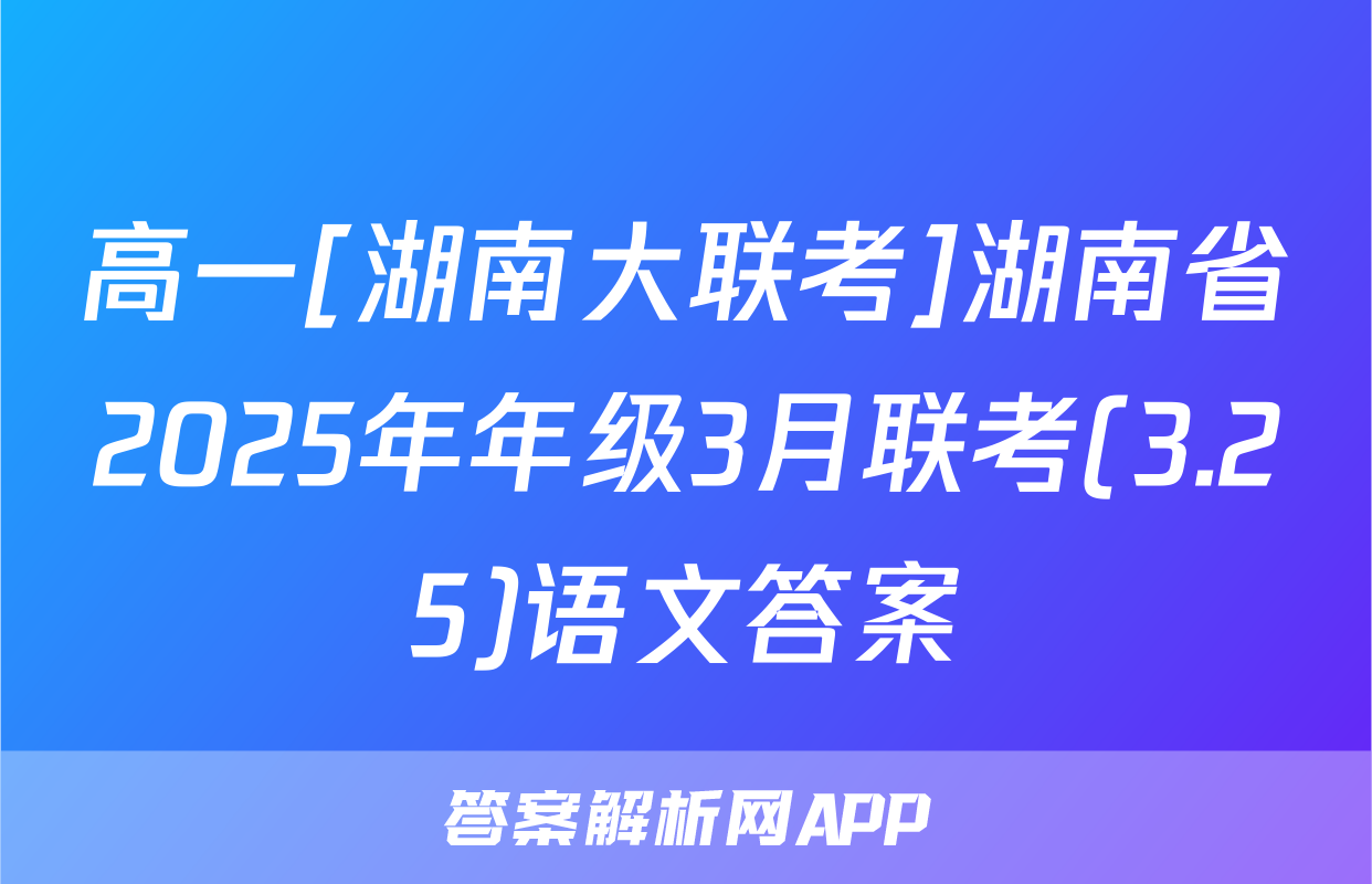 高一[湖南大联考]湖南省2025年年级3月联考(3.25)语文答案