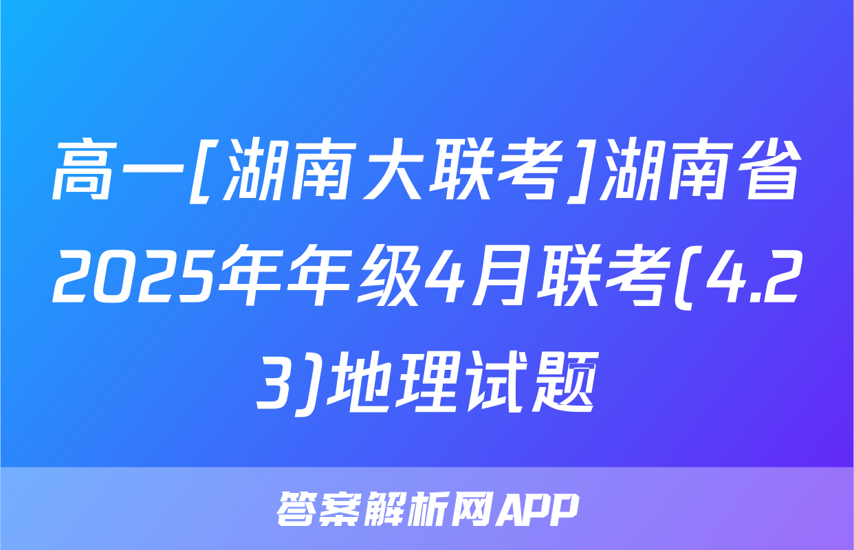 高一[湖南大联考]湖南省2025年年级4月联考(4.23)地理试题