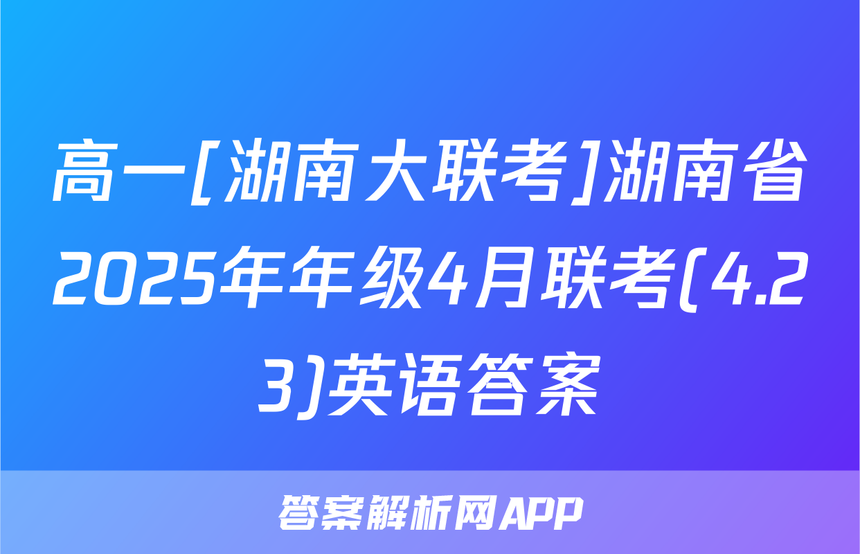 高一[湖南大联考]湖南省2025年年级4月联考(4.23)英语答案