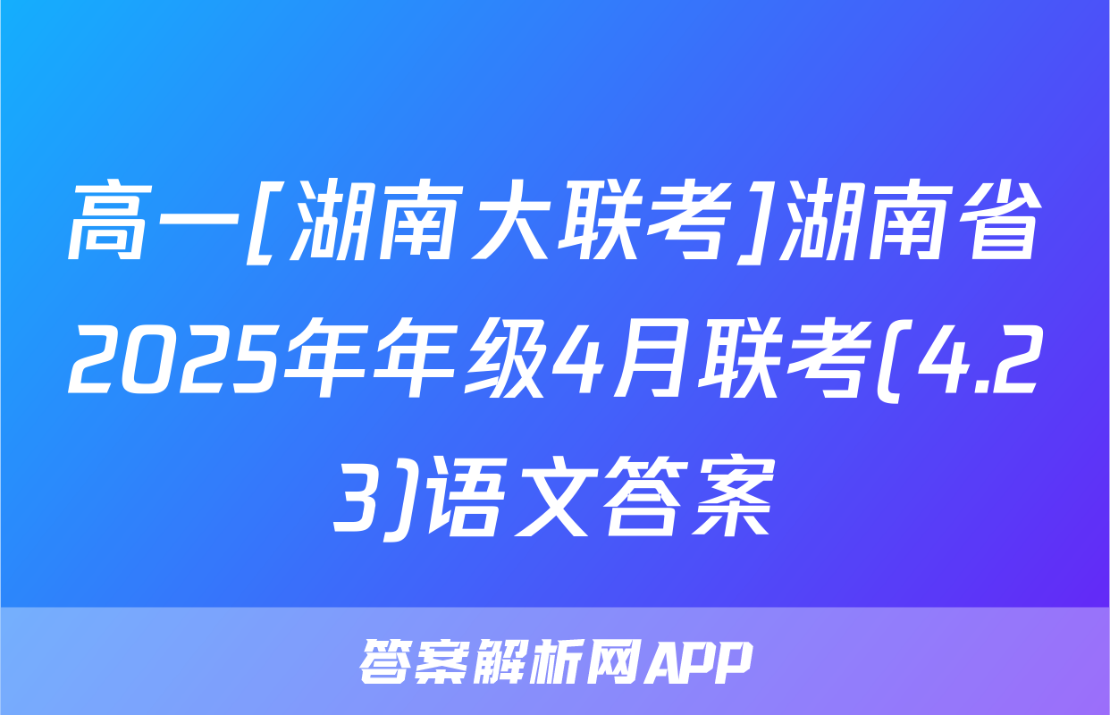高一[湖南大联考]湖南省2025年年级4月联考(4.23)语文答案