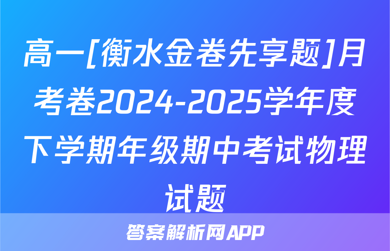 高一[衡水金卷先享题]月考卷2024-2025学年度下学期年级期中考试物理试题