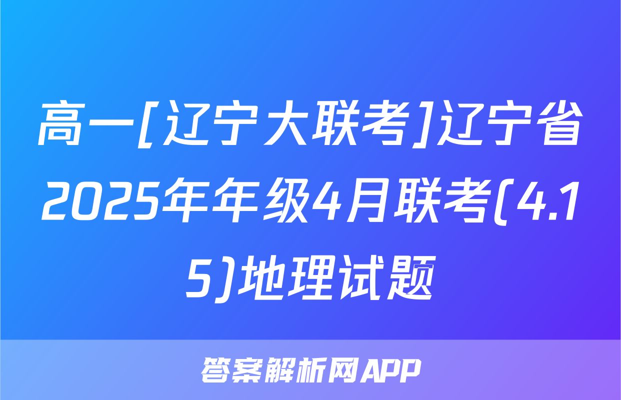 高一[辽宁大联考]辽宁省2025年年级4月联考(4.15)地理试题
