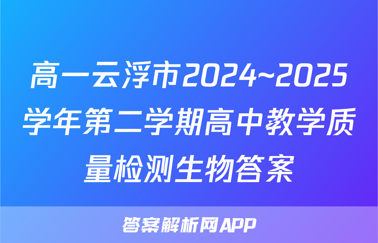 高一云浮市2024~2025学年第二学期高中教学质量检测生物答案