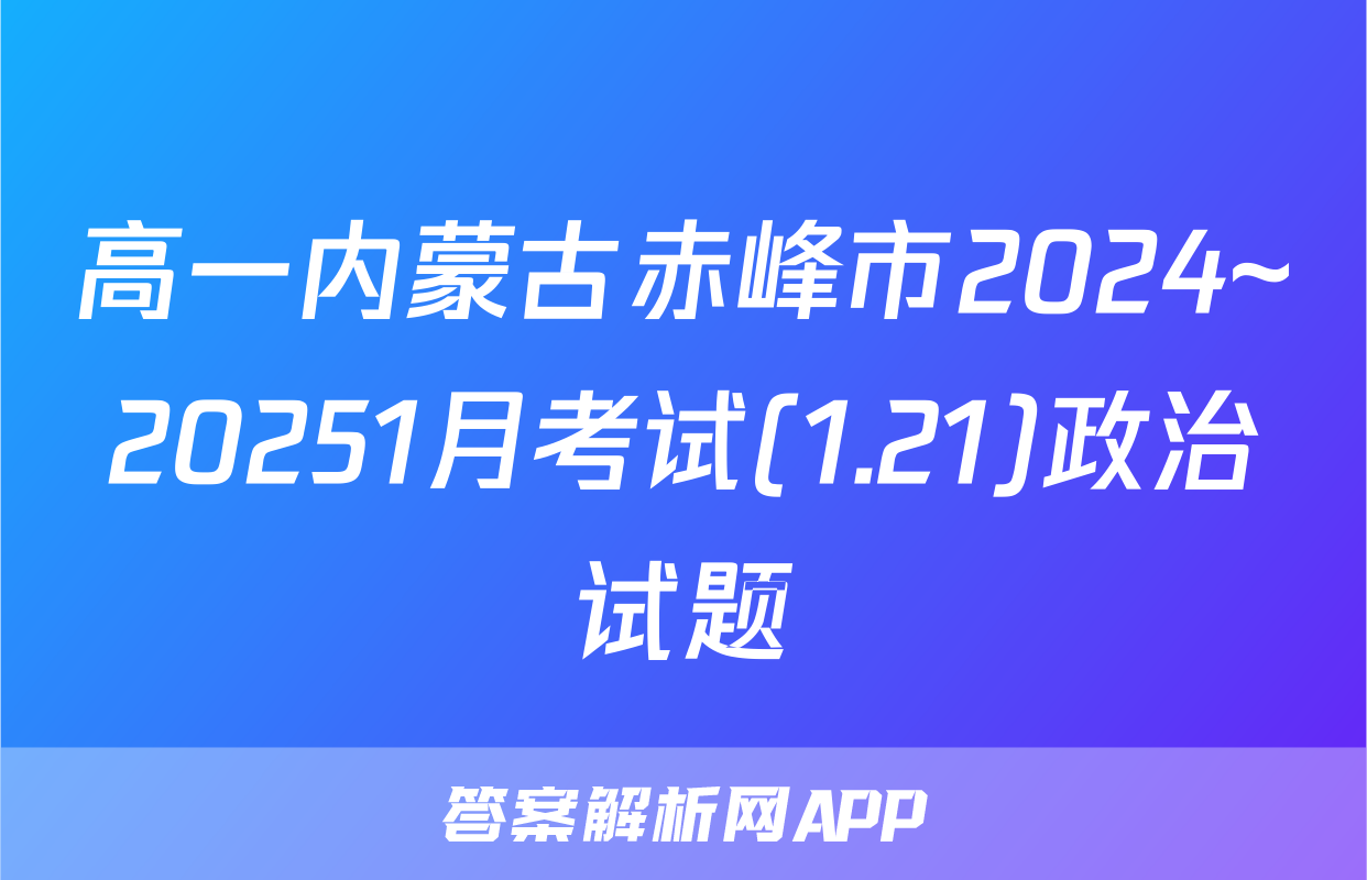 高一内蒙古赤峰市2024~20251月考试(1.21)政治试题