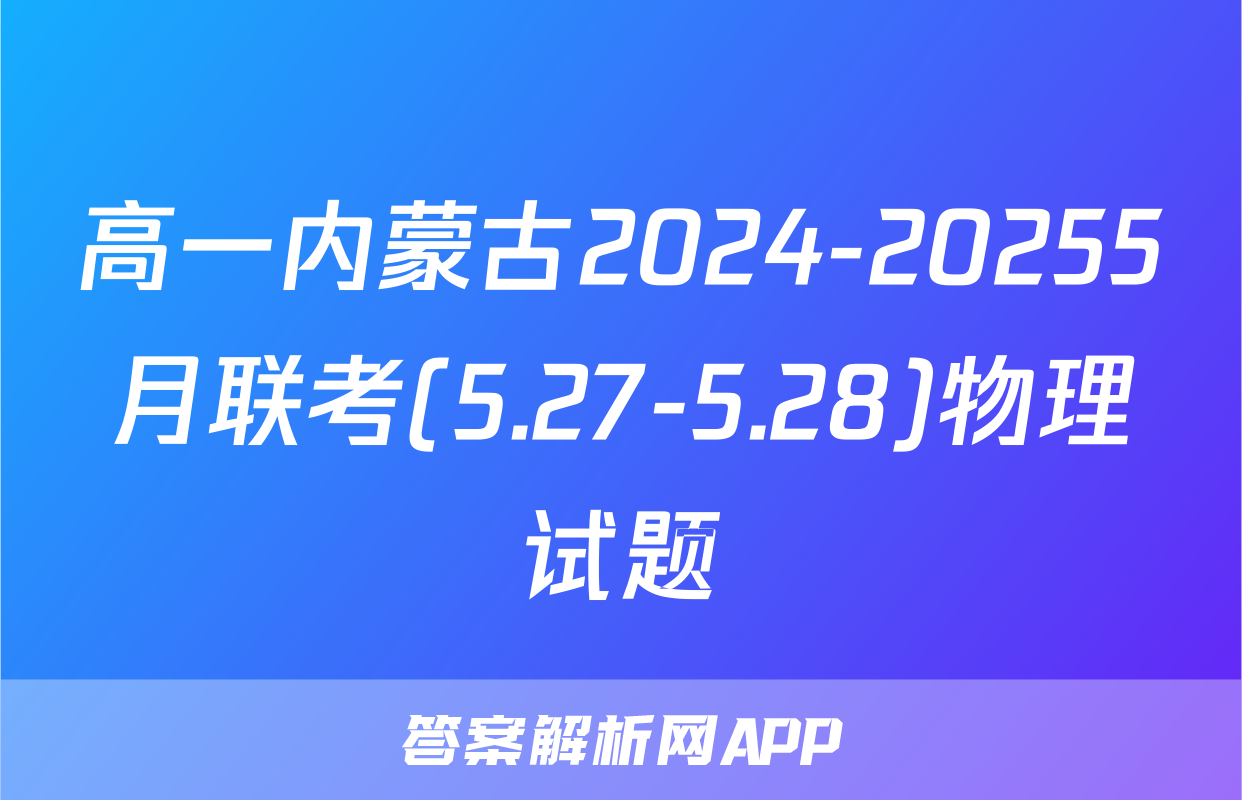 高一内蒙古2024-20255月联考(5.27-5.28)物理试题