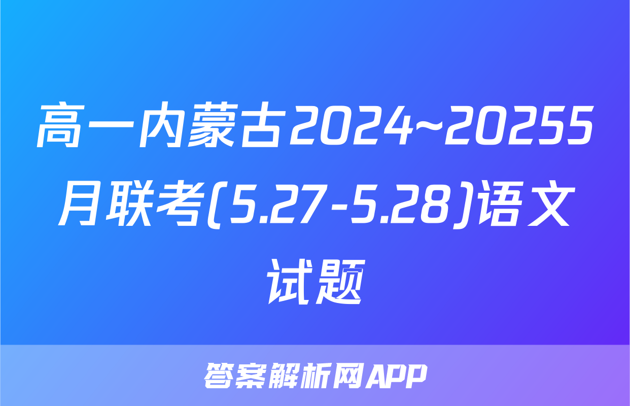 高一内蒙古2024~20255月联考(5.27-5.28)语文试题