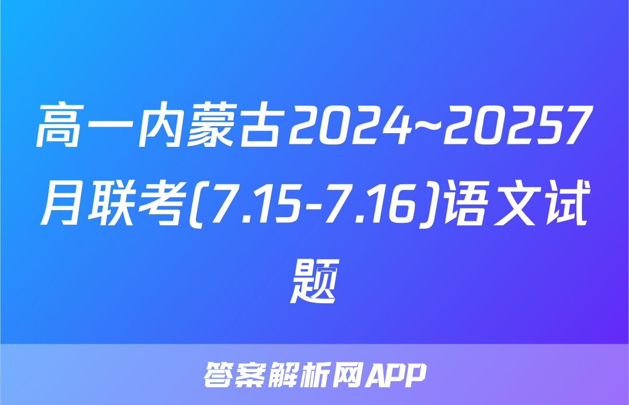 高一内蒙古2024~20257月联考(7.15-7.16)语文试题