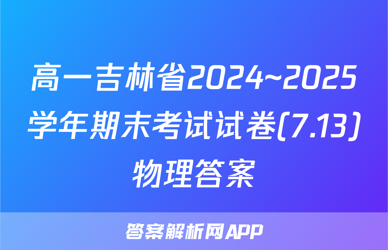 高一吉林省2024~2025学年期末考试试卷(7.13)物理答案