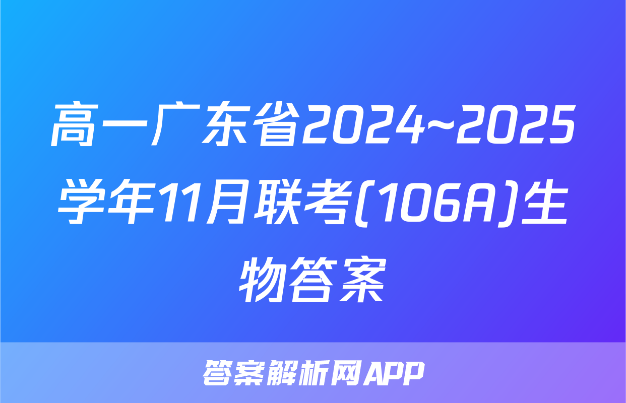 高一广东省2024~2025学年11月联考(106A)生物答案