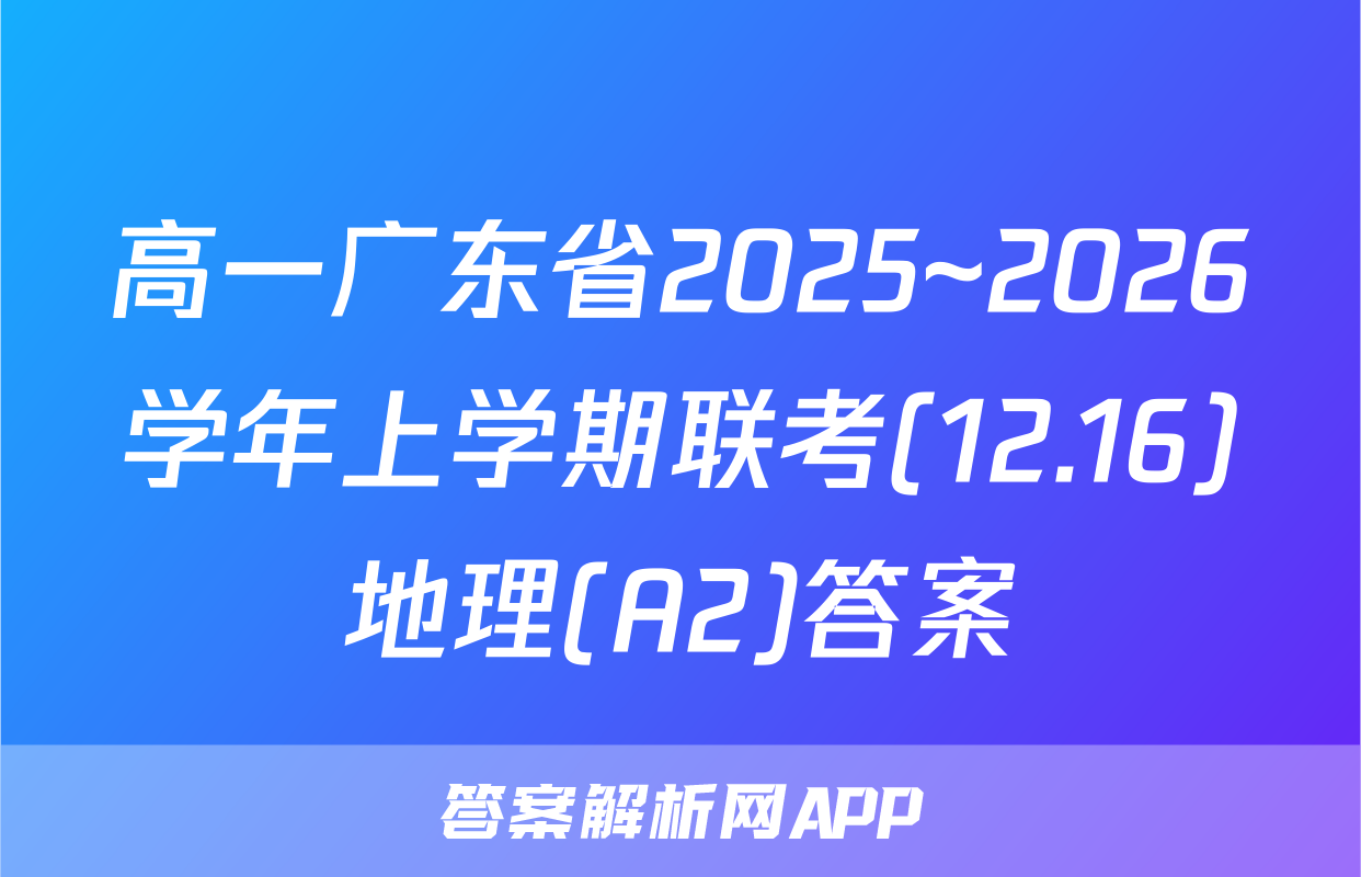 高一广东省2025~2026学年上学期联考(12.16)地理(A2)答案
