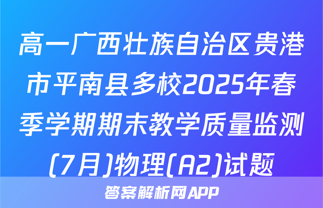 高一广西壮族自治区贵港市平南县多校2025年春季学期期末教学质量监测(7月)物理(A2)试题
