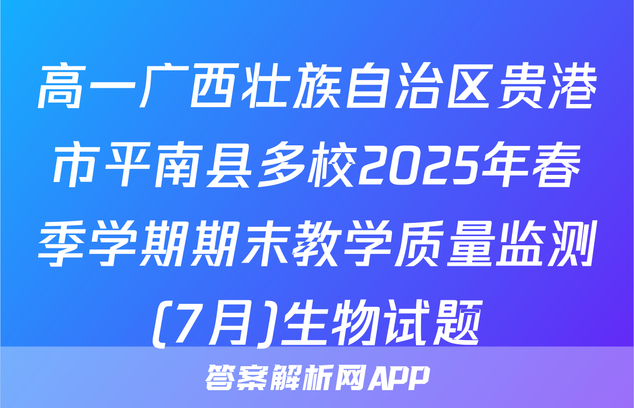 高一广西壮族自治区贵港市平南县多校2025年春季学期期末教学质量监测(7月)生物试题
