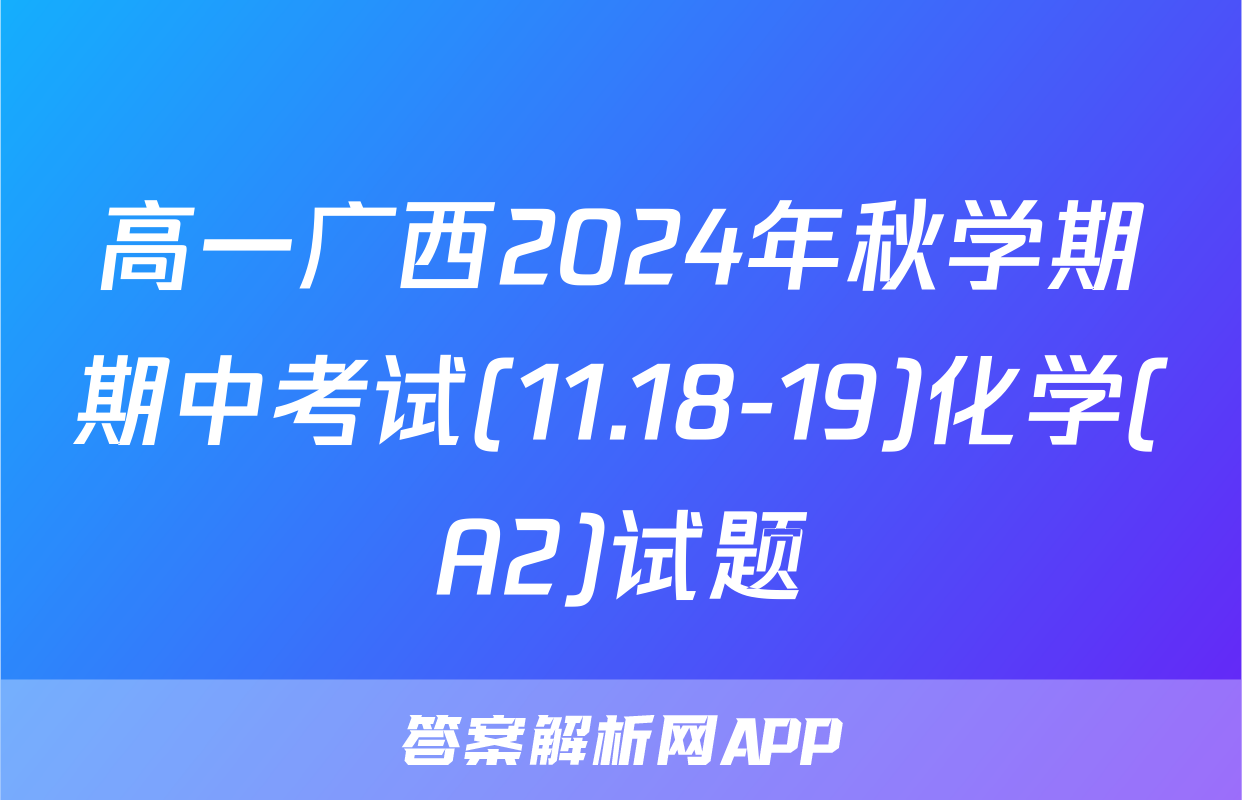 高一广西2024年秋学期期中考试(11.18-19)化学(A2)试题