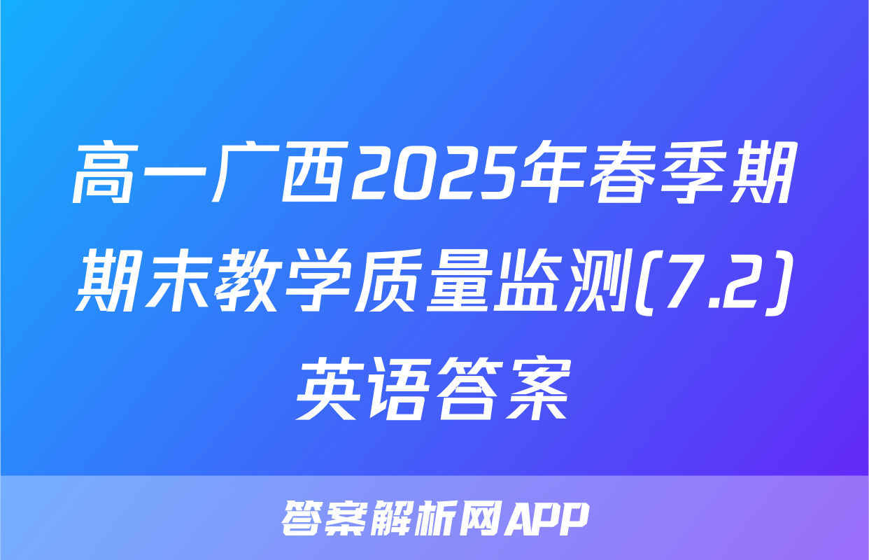 高一广西2025年春季期期末教学质量监测(7.2)英语答案