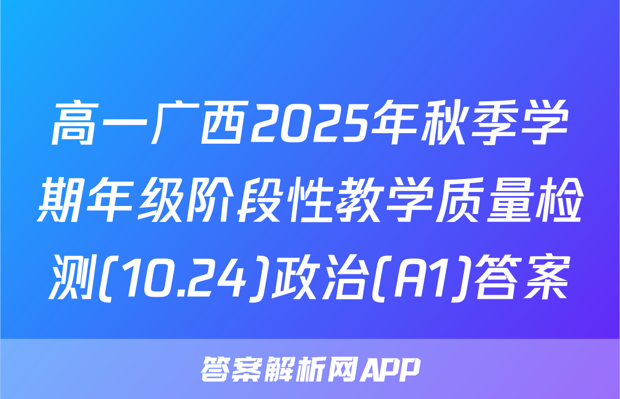 高一广西2025年秋季学期年级阶段性教学质量检测(10.24)政治(A1)答案