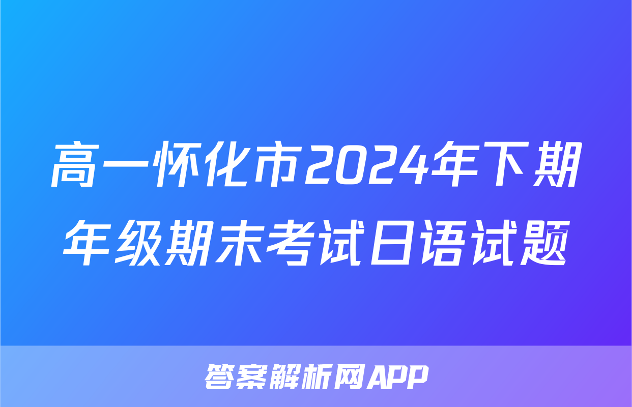 高一怀化市2024年下期年级期末考试日语试题