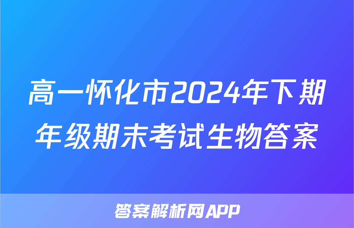 高一怀化市2024年下期年级期末考试生物答案