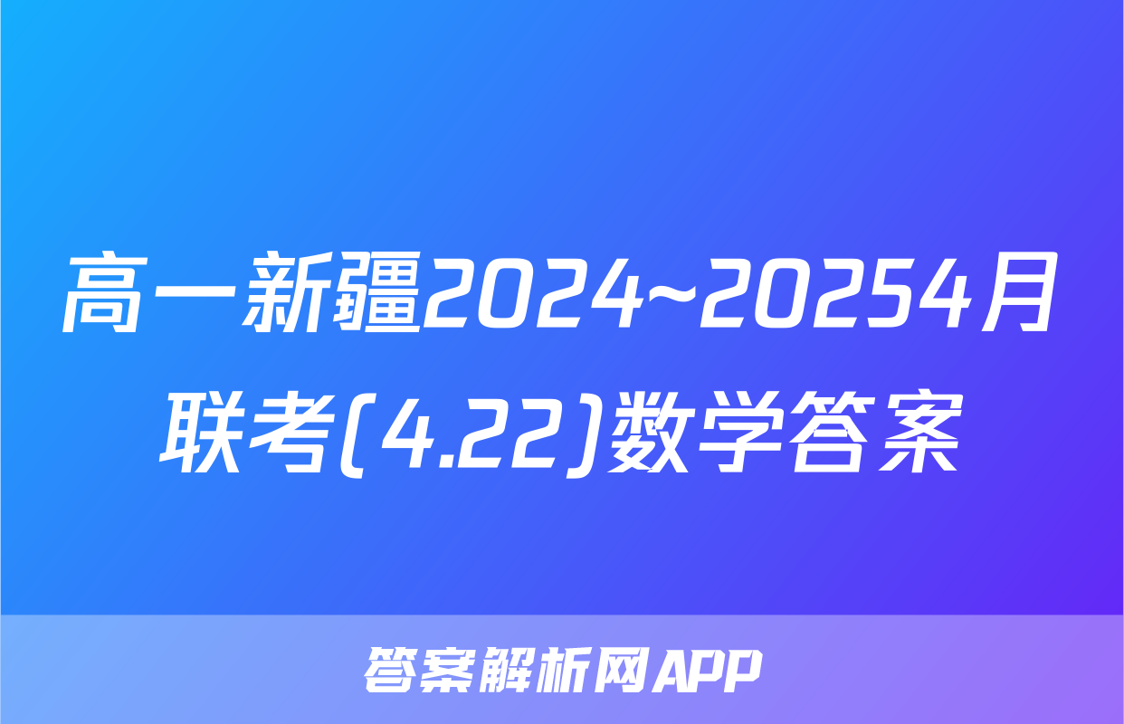 高一新疆2024~20254月联考(4.22)数学答案