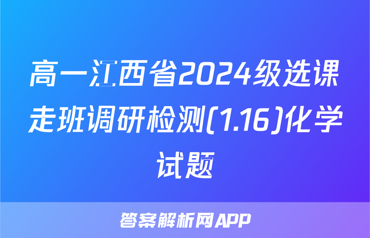 高一江西省2024级选课走班调研检测(1.16)化学试题