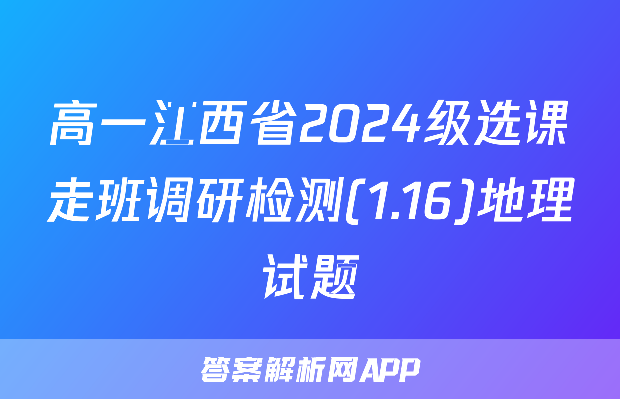 高一江西省2024级选课走班调研检测(1.16)地理试题