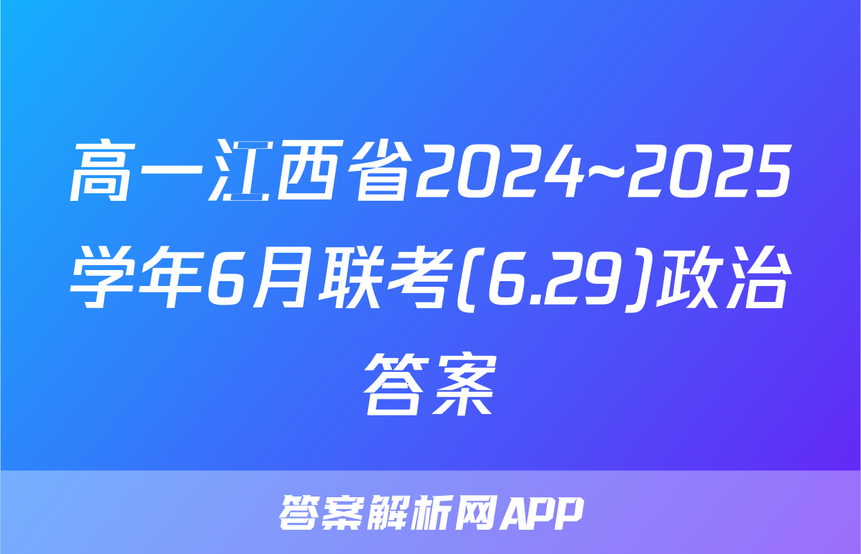 高一江西省2024~2025学年6月联考(6.29)政治答案