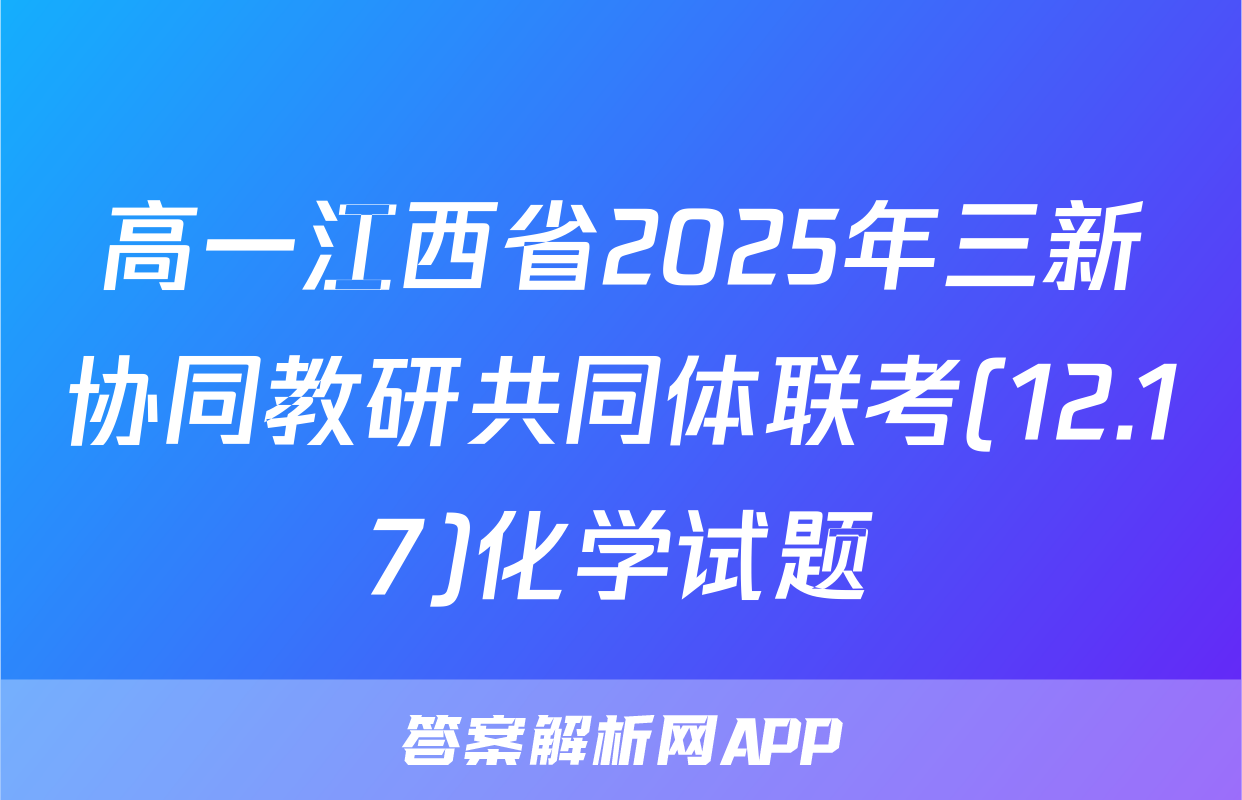 高一江西省2025年三新协同教研共同体联考(12.17)化学试题