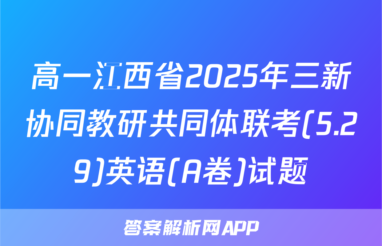 高一江西省2025年三新协同教研共同体联考(5.29)英语(A卷)试题
