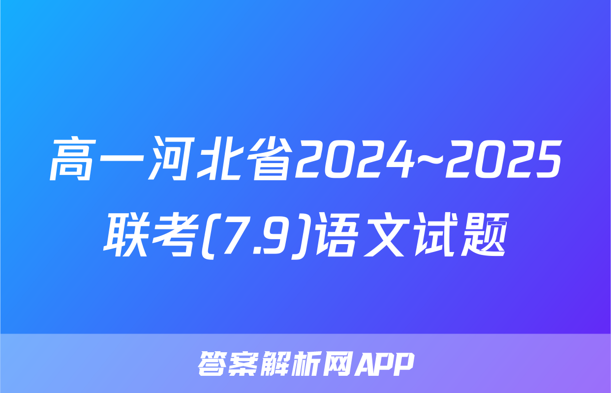 高一河北省2024~2025联考(7.9)语文试题