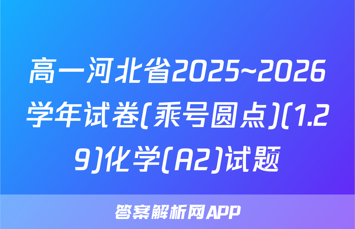 高一河北省2025~2026学年试卷(乘号圆点)(1.29)化学(A2)试题