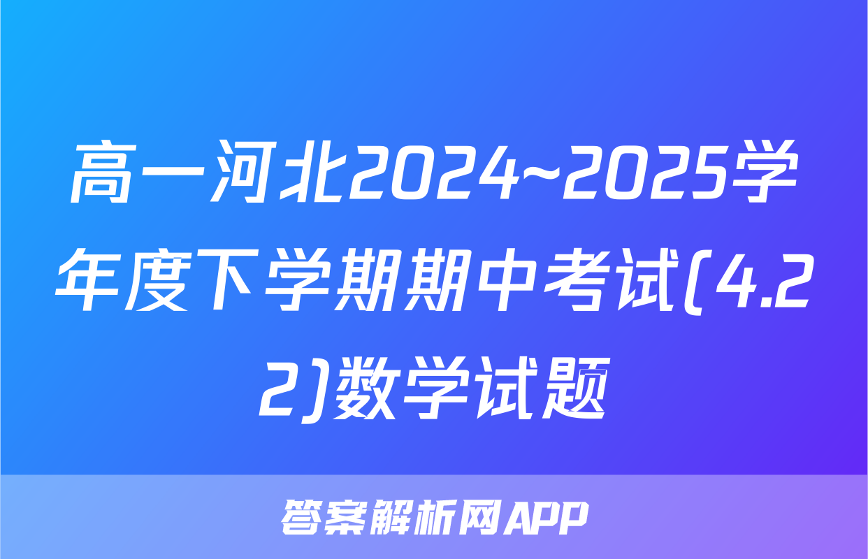高一河北2024~2025学年度下学期期中考试(4.22)数学试题