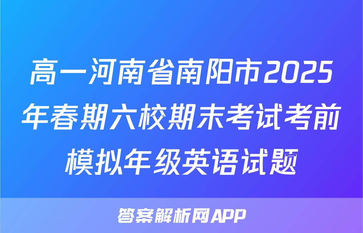 高一河南省南阳市2025年春期六校期末考试考前模拟年级英语试题