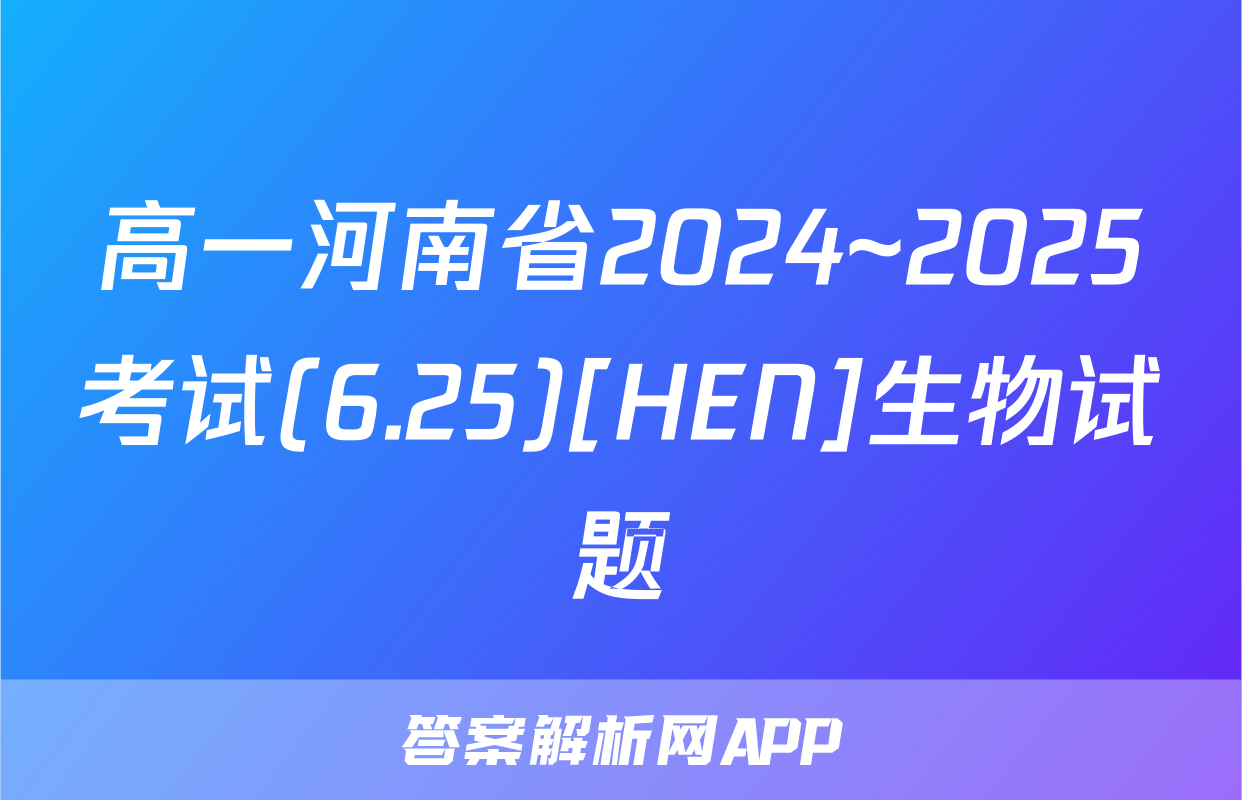 高一河南省2024~2025考试(6.25)[HEN]生物试题
