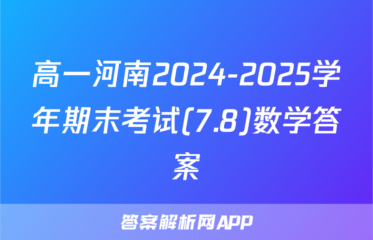 高一河南2024-2025学年期末考试(7.8)数学答案