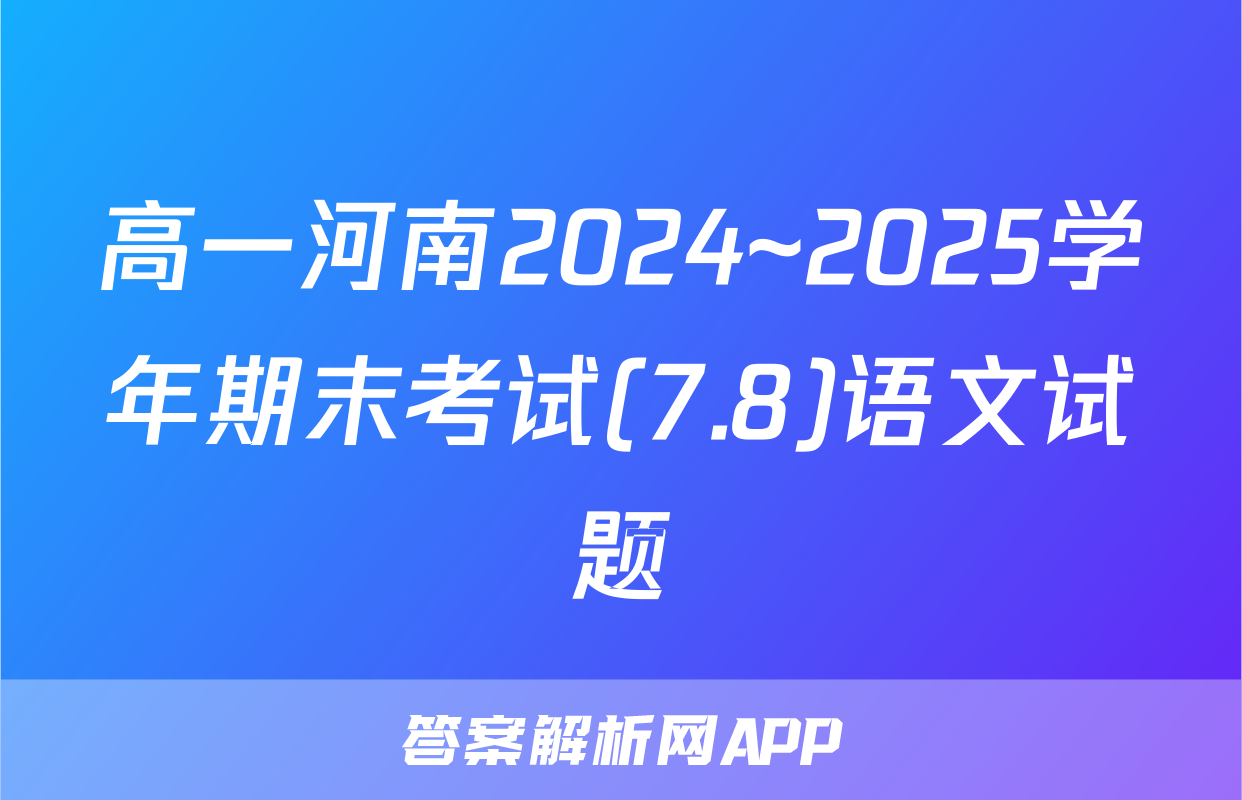 高一河南2024~2025学年期末考试(7.8)语文试题