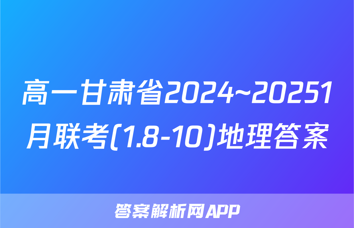 高一甘肃省2024~20251月联考(1.8-10)地理答案