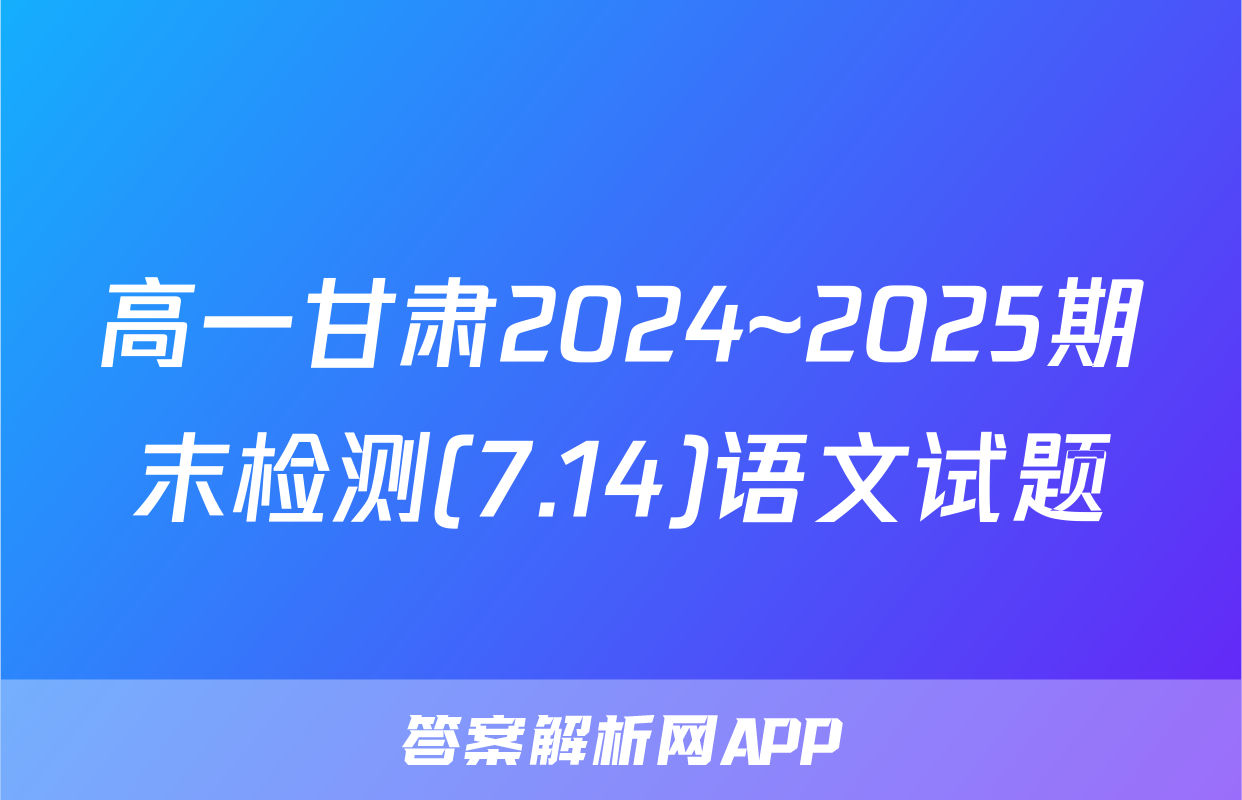 高一甘肃2024~2025期末检测(7.14)语文试题