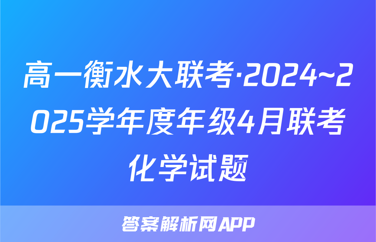 高一衡水大联考·2024~2025学年度年级4月联考化学试题