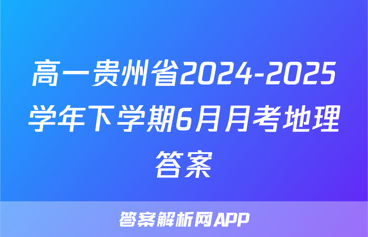 高一贵州省2024-2025学年下学期6月月考地理答案